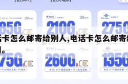 电话卡怎么邮寄给别人,电话卡怎么邮寄给别人用。