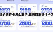申请的银行卡怎么取消,我想取消银行卡怎么办。