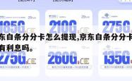 京东白条分分卡怎么提现,京东白条分分卡提现有利息吗。