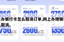 网上办银行卡怎么取消订单,网上办理银行卡怎么取消。