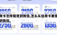信用卡怎样提现到微信,怎么从信用卡里提现金到微信。