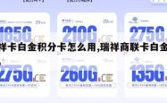 瑞祥卡白金积分卡怎么用,瑞祥商联卡白金积分。