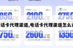 电话卡代理渠道,电话卡代理渠道怎么选。