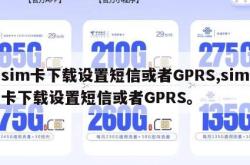 sim卡下载设置短信或者GPRS,sim卡下载设置短信或者GPRS。