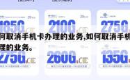 如何取消手机卡办理的业务,如何取消手机号办理的业务。
