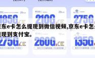 京东e卡怎么提现到微信视频,京东e卡怎么提现到支付宝。