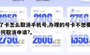 办了卡怎么取消手机号,办理的号卡不想要了,如何取消申请?。