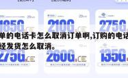 下单的电话卡怎么取消订单啊,订购的电话卡已经发货怎么取消。