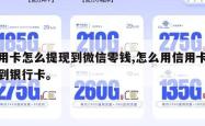 信用卡怎么提现到微信零钱,怎么用信用卡提现到银行卡。