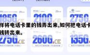 怎样将电话卡里的钱弄出来,如何把电话卡里的钱转出来。