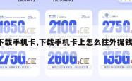 下载手机卡,下载手机卡上怎么往外提钱。