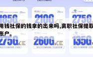 急用钱社保的钱拿的出来吗,离职社保提取个人账户。