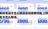 下单的电话卡怎么取消自动续费功能,订购的手机卡怎么取消。