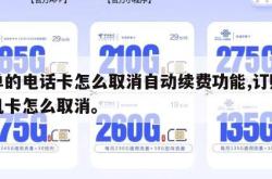 下单的电话卡怎么取消自动续费功能,订购的手机卡怎么取消。