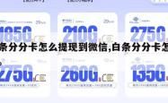 白条分分卡怎么提现到微信,白条分分卡怎么用。