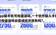 app输手机号和邀请码,一个软件输入手机号和邀请码会造成经济损失吗?。