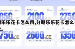 分期乐乐花卡怎么用,分期乐乐花卡怎么分期还款。