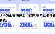 电话卡怎么寄快递上门取件,寄电话卡快递怎么收费。