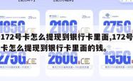 172号卡怎么提现到银行卡里面,172号卡怎么提现到银行卡里面的钱。
