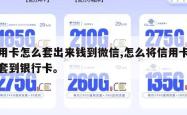 信用卡怎么套出来钱到微信,怎么将信用卡的钱套到银行卡。