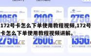 172号卡怎么下单使用教程视频,172号卡怎么下单使用教程视频讲解。