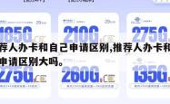 推荐人办卡和自己申请区别,推荐人办卡和自己申请区别大吗。