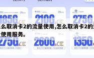 怎么取消卡2的流量使用,怎么取消卡2的流量使用服务。