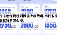 银行卡怎样提现到微信上收费吗,银行卡提现到微信钱包怎么提。