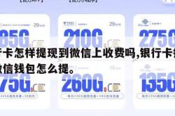 银行卡怎样提现到微信上收费吗,银行卡提现到微信钱包怎么提。
