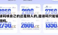 邀请码填自己的还是别人的,邀请码只能输入一回吗。