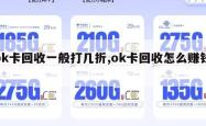 ok卡回收一般打几折,ok卡回收怎么赚钱。