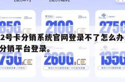 172号卡分销系统官网登录不了怎么办,号卡分销平台登录。