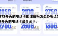 172开头的电话卡能注销吗怎么办呢,172开头的电话卡是什么卡。