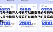 172号卡推荐人号码可以用自己的号码吗,172号卡推荐人号码可以用自己的号码吗安全吗。