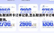 怎么取消开卡订单记录,怎么取消开卡订单记录查询。