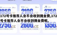 172号卡推荐人会不会收到佣金费,172号卡推荐人会不会收到佣金费呢。