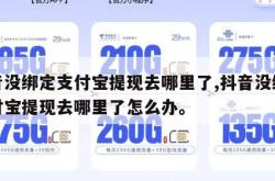 抖音没绑定支付宝提现去哪里了,抖音没绑定支付宝提现去哪里了怎么办。