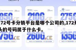 172号卡分销平台是哪个公司的,172开头的号码属于什么卡。