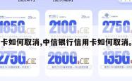 卡如何取消,中信银行信用卡如何取消。