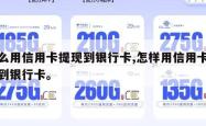 怎么用信用卡提现到银行卡,怎样用信用卡提现到银行卡。