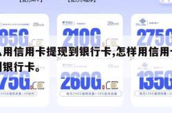 怎么用信用卡提现到银行卡,怎样用信用卡提现到银行卡。