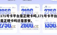 171号卡平台是正规卡吗,171号卡平台是正规卡吗还是套餐。