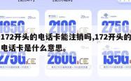 172开头的电话卡能注销吗,172开头的电话卡是什么意思。