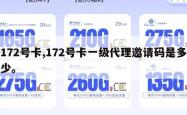 172号卡,172号卡一级代理邀请码是多少。