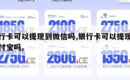 银行卡可以提现到微信吗,银行卡可以提现到支付宝吗。